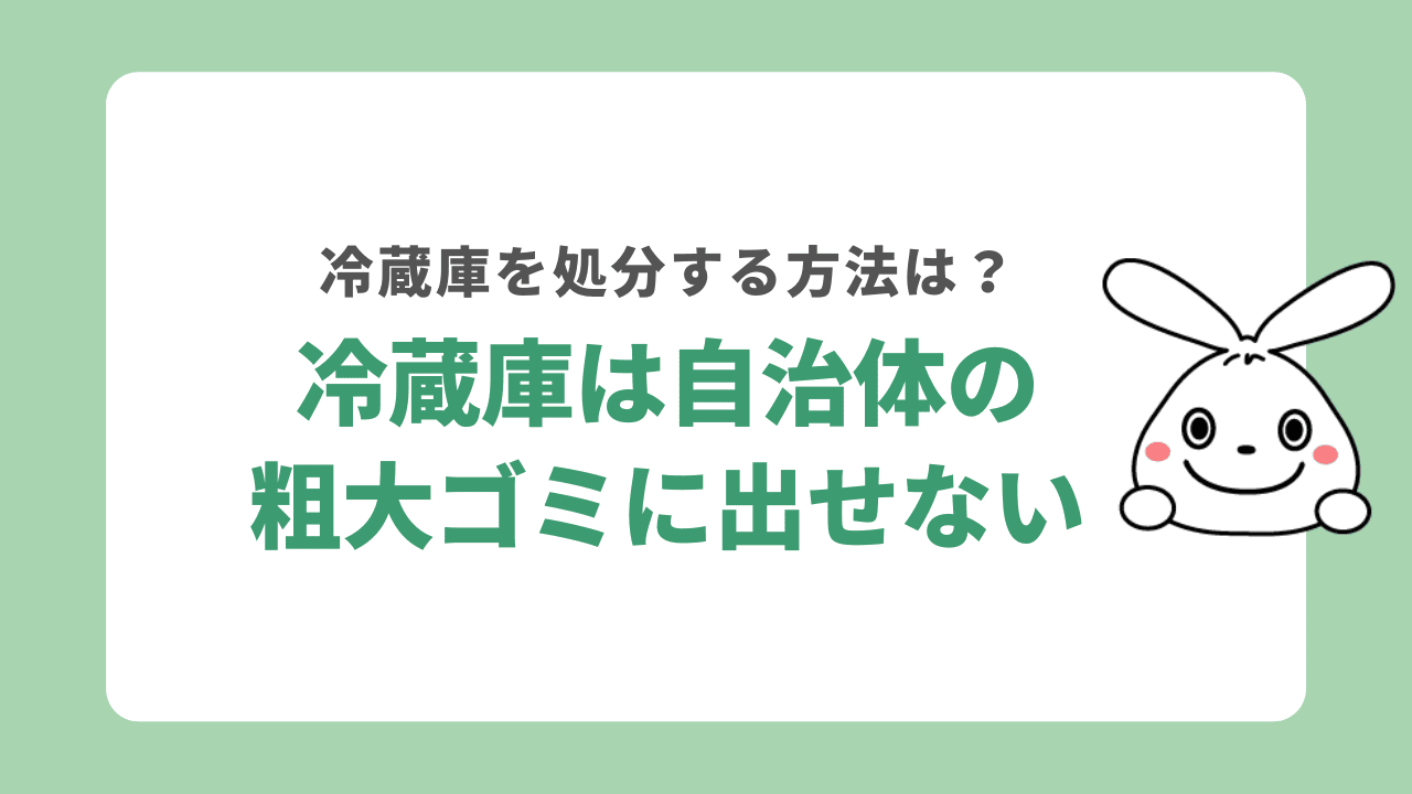 冷蔵庫は自治体の粗大ゴミに出せない