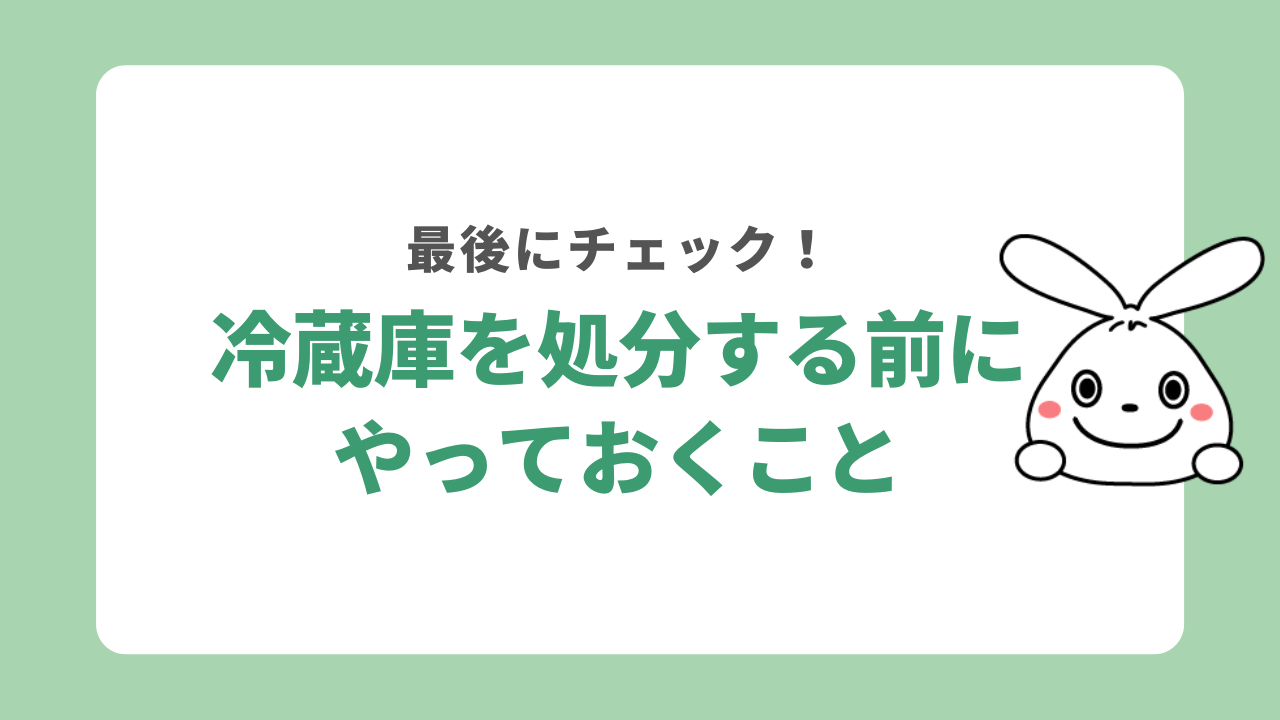 冷蔵庫を処分する前にやっておくこと