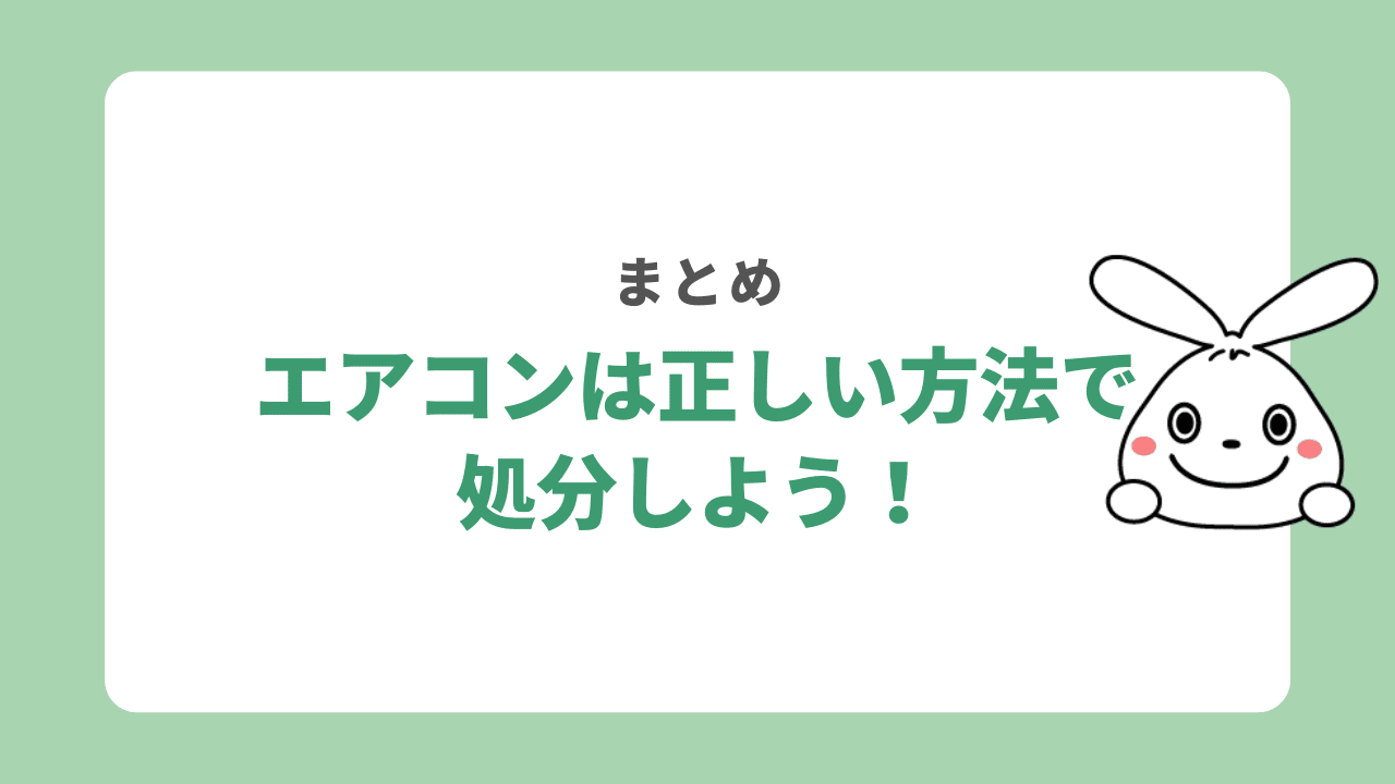 まとめ：エアコンは正しい方法で処分しよう！