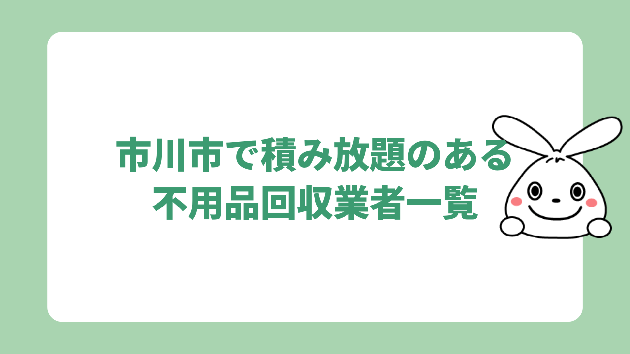 市川市で積み放題のある不用品回収業者一覧