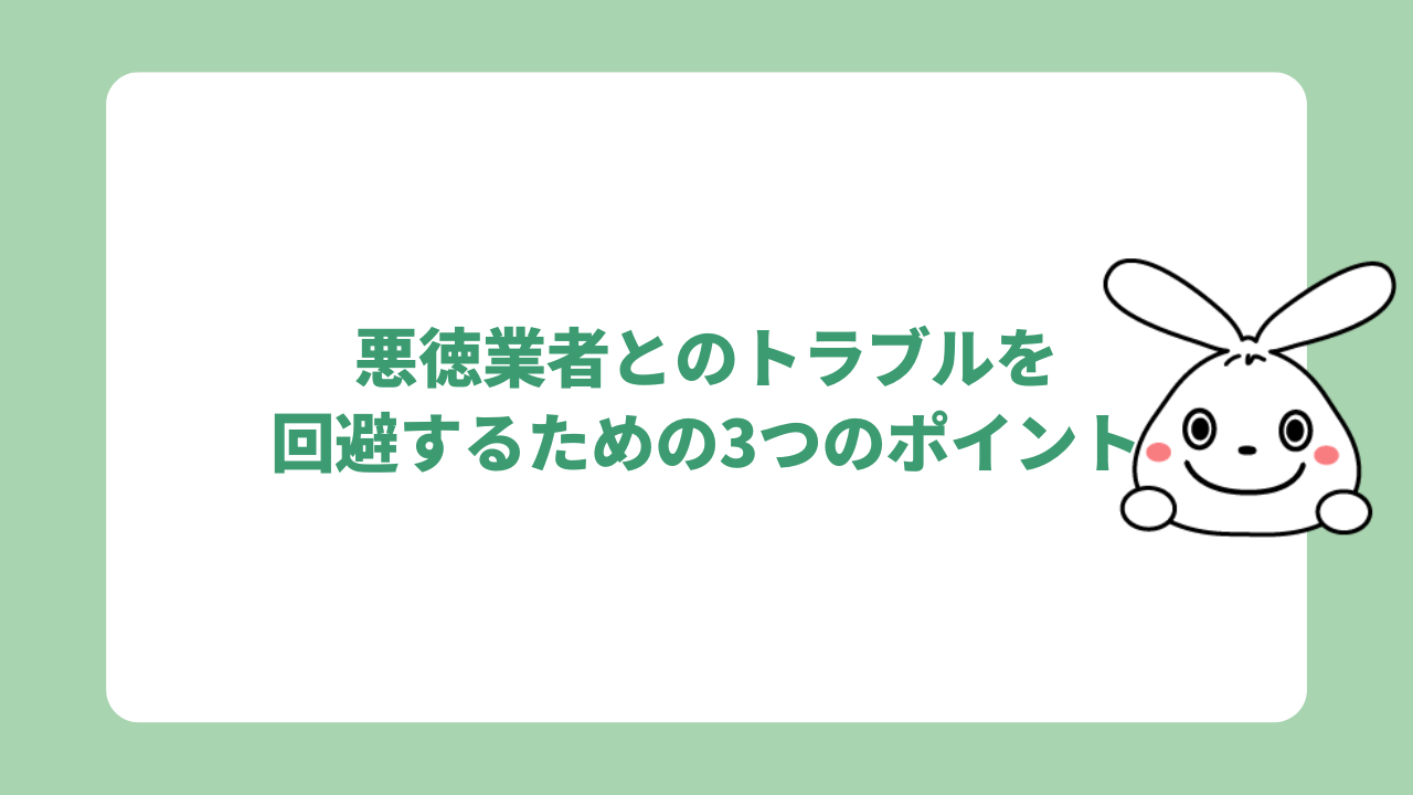 悪徳業者とのトラブルを回避するための3つのポイント