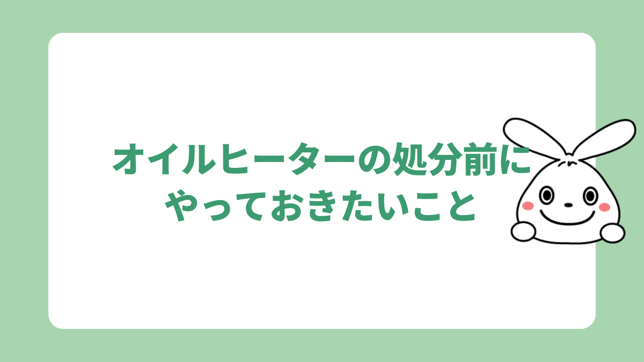 オイルヒーターの処分前にやっておきたいこと