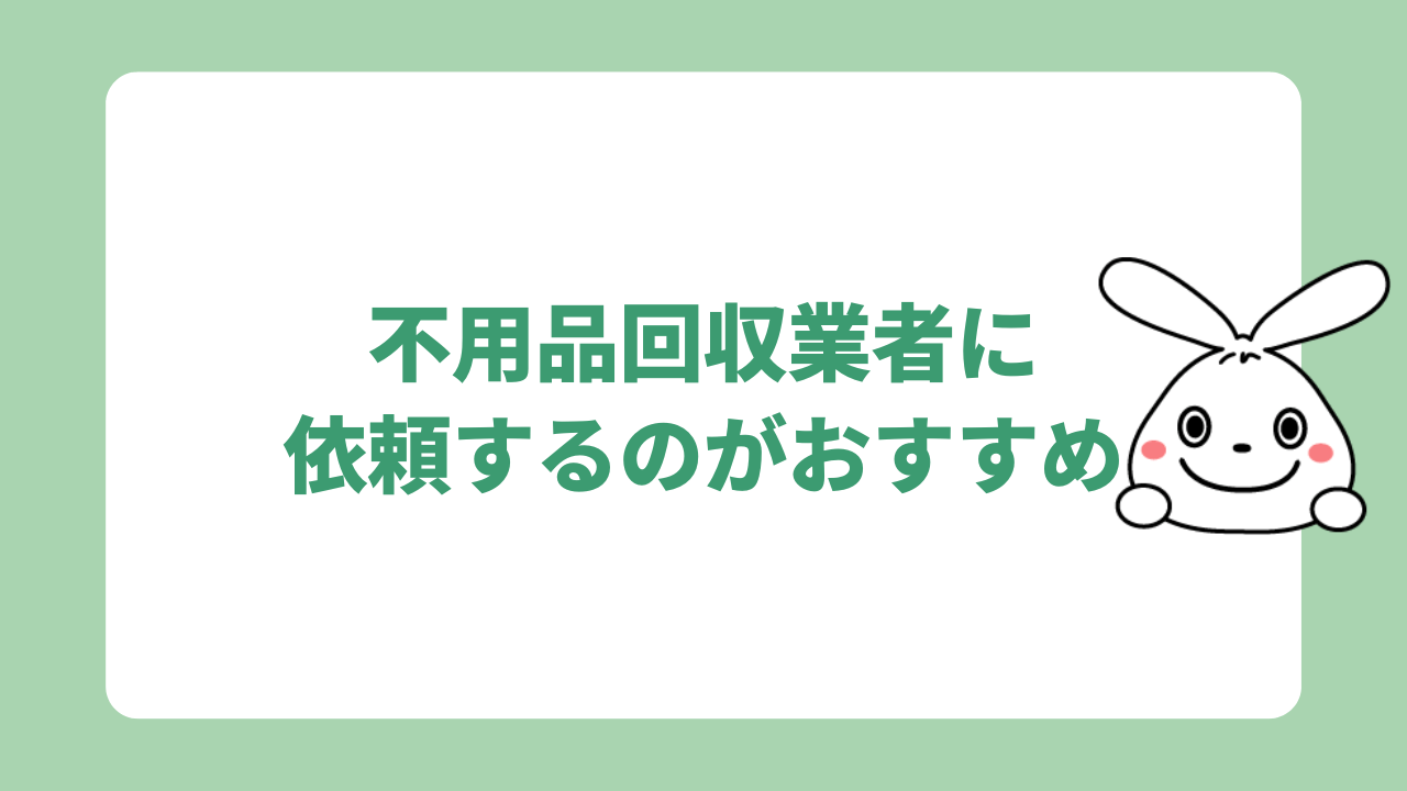 不用品回収業者に依頼するのがおすすめ