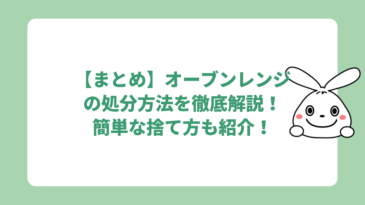 【まとめ】オーブンレンジの処分方法を徹底解説！簡単な捨て方も紹介！