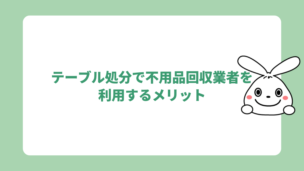 テーブル処分で不用品回収業者を利用するメリット