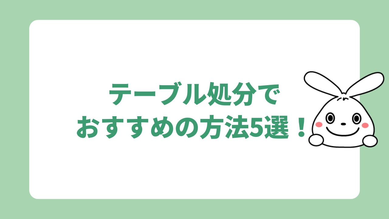 テーブル処分でおすすめの方法5選！