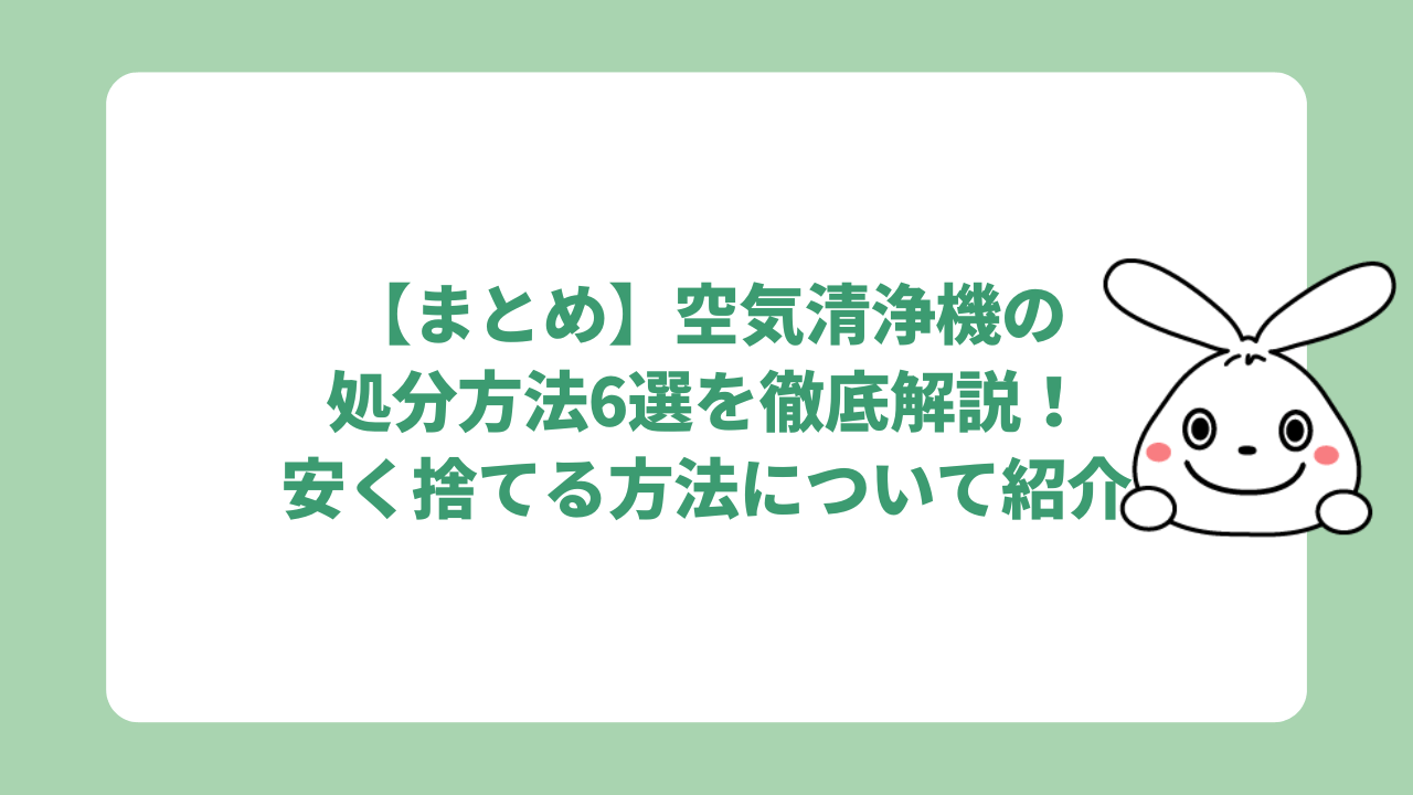 【まとめ】空気清浄機の処分方法6選を徹底解説！安く捨てる方法について紹介