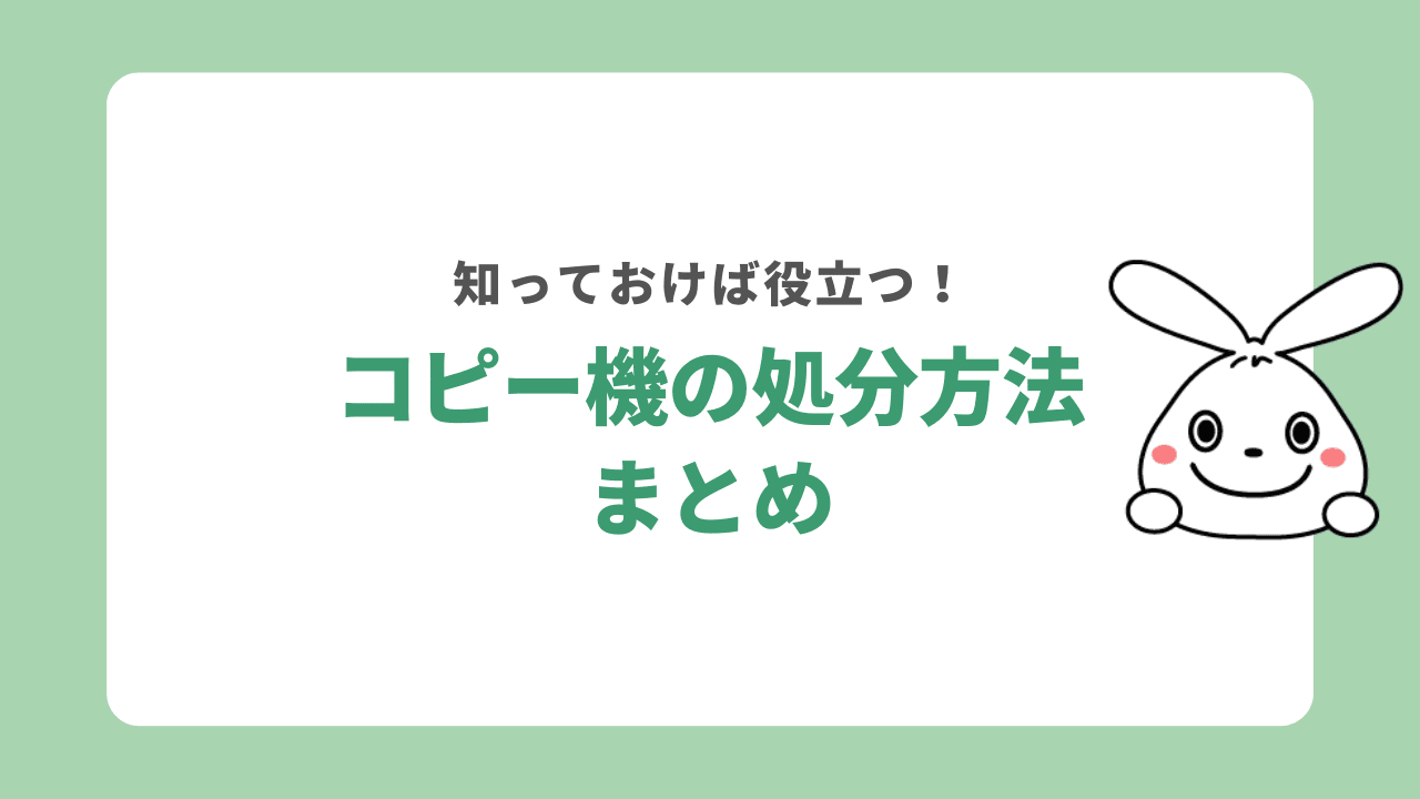 【まとめ】コピー機の処分方法7選を徹底解説！注意点やお得な捨て方も解説