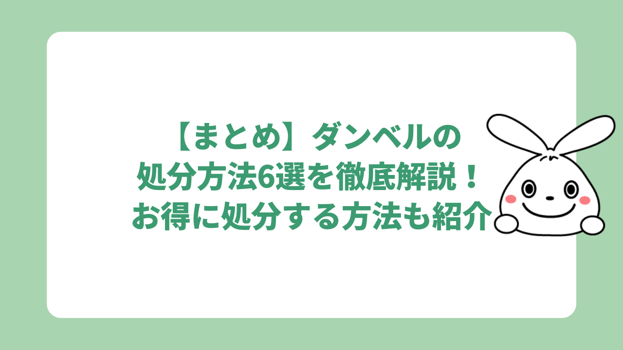 【まとめ】ダンベルの処分方法6選を徹底解説！お得に処分する方法も紹介