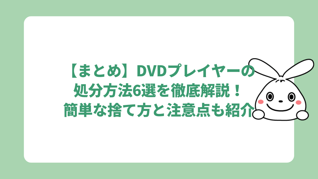 【まとめ】DVDプレイヤーの処分方法6選を徹底解説！簡単な捨て方と注意点も紹介