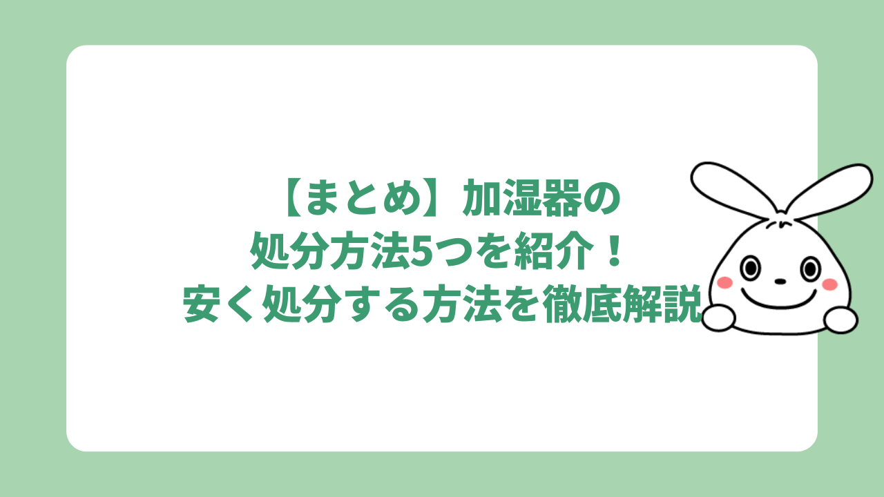 【まとめ】加湿器の処分方法6つを紹介！安く処分する方法を徹底解説