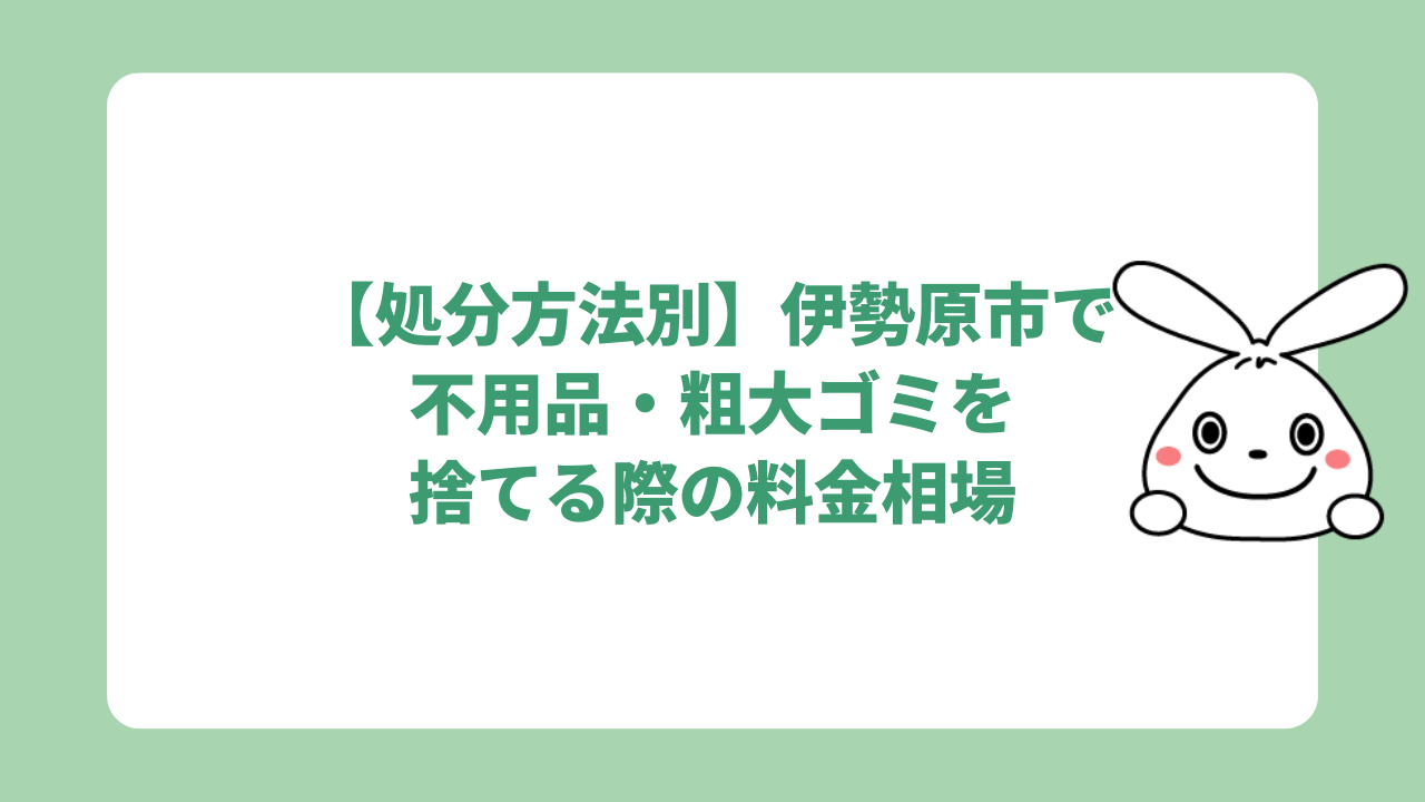 【処分方法別】伊勢原市で不用品・粗大ゴミを捨てる際の料金相場