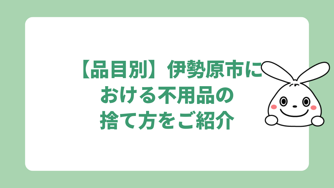 【品目別】伊勢原市における不用品の捨て方をご紹介