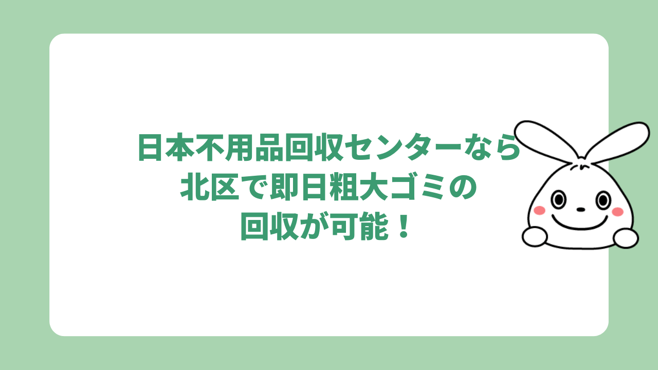 日本不用品回収センターなら北区で即日粗大ゴミの回収が可能！