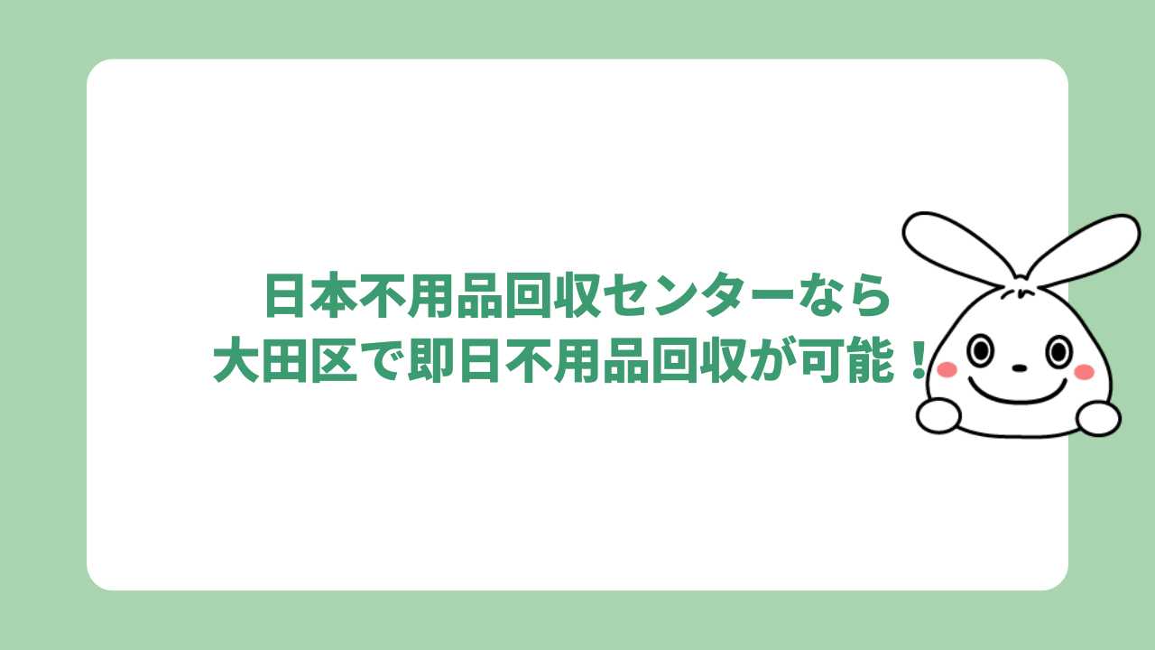 日本不用品回収センターなら大田区で即日不用品回収が可能！