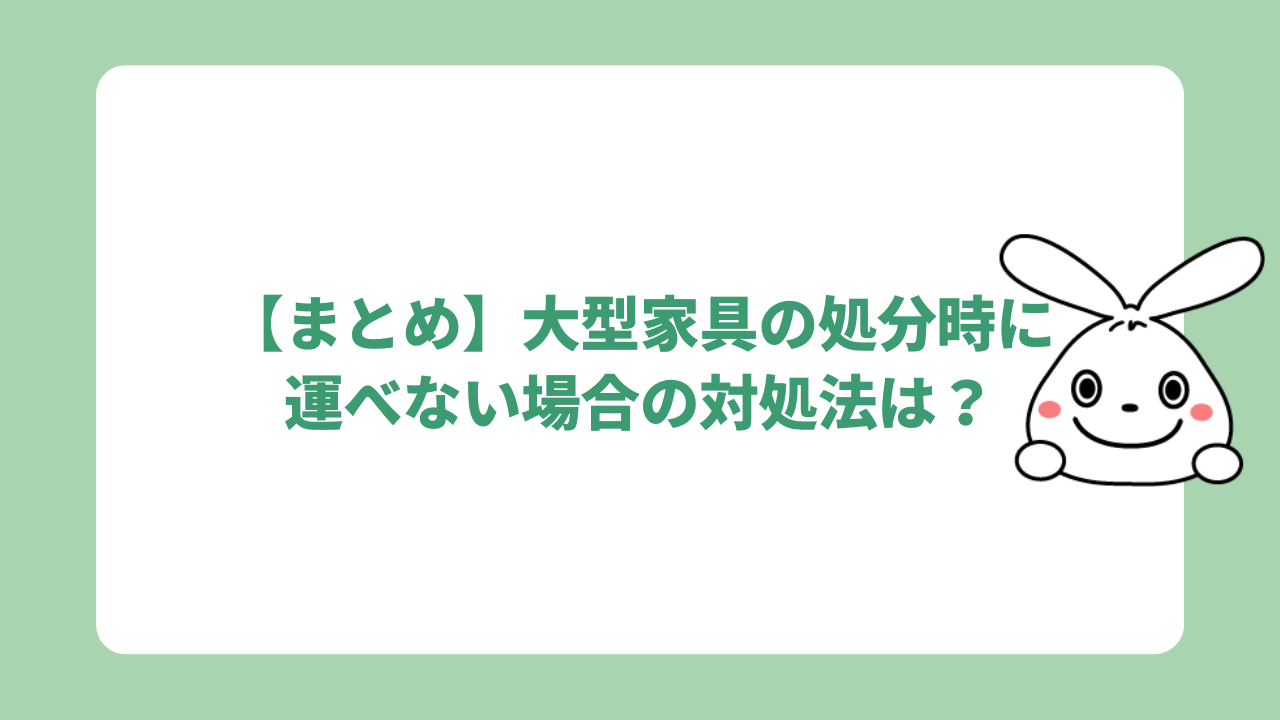 【まとめ】大型家具の処分時に運べない場合の対処法は？