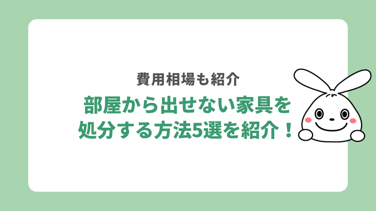 部屋から出せない家具を処分する方法5選を紹介！費用相場も紹介