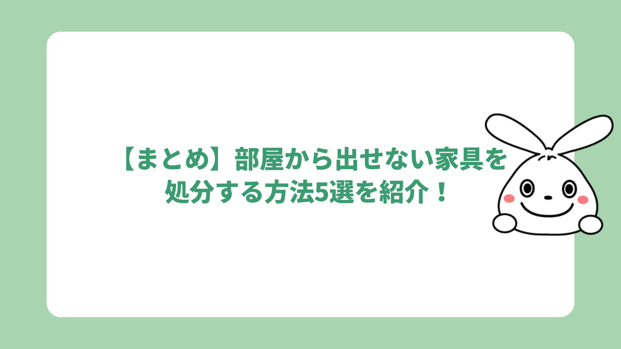 【まとめ】部屋から出せない家具を処分する方法5選を紹介！