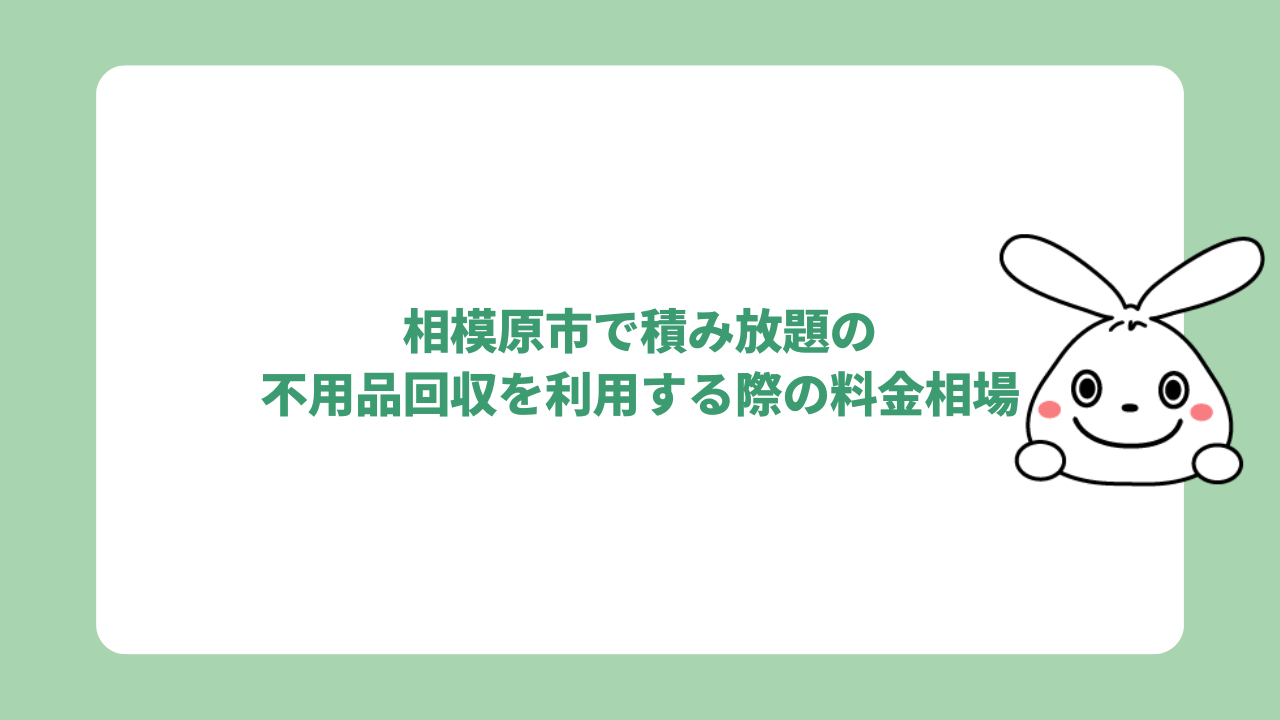 相模原市で積み放題の不用品回収を利用する際の料金相場