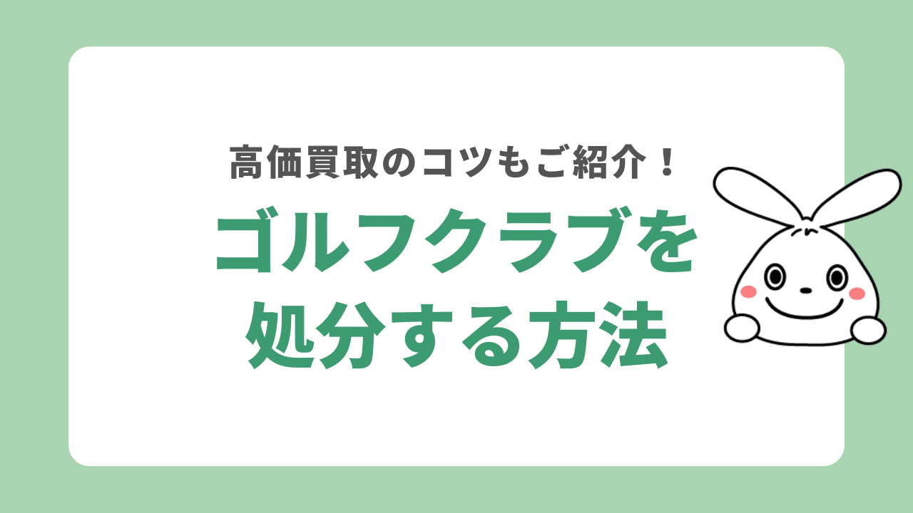 ゴルフクラブを処分する6つの方法！昔のセットでも売れる？