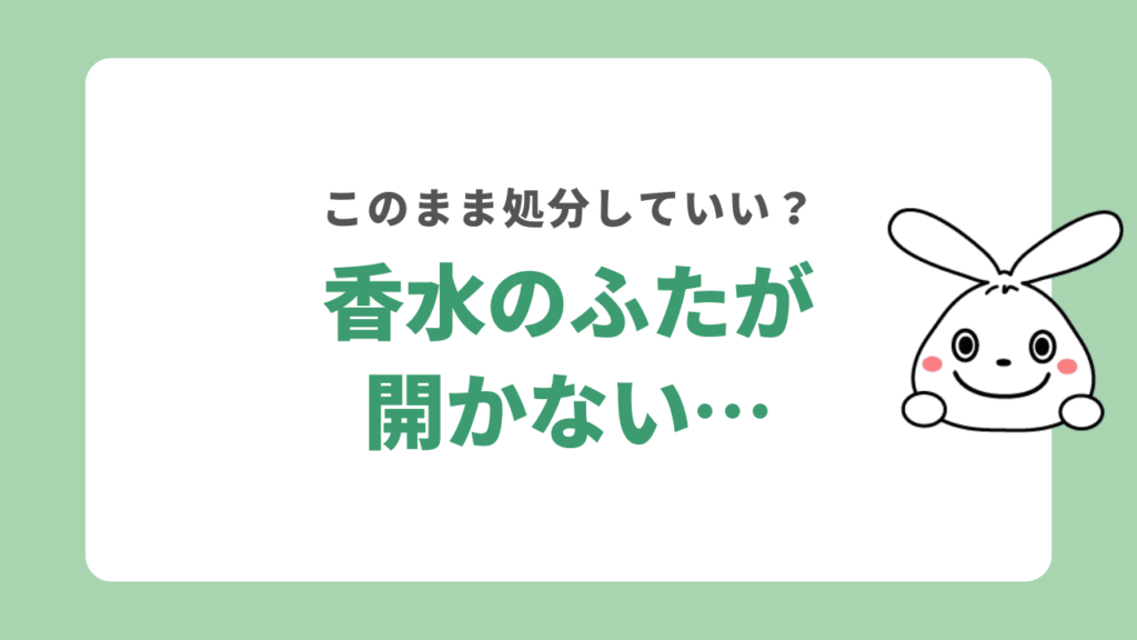 香水のふたが開かない時はどう処分する？