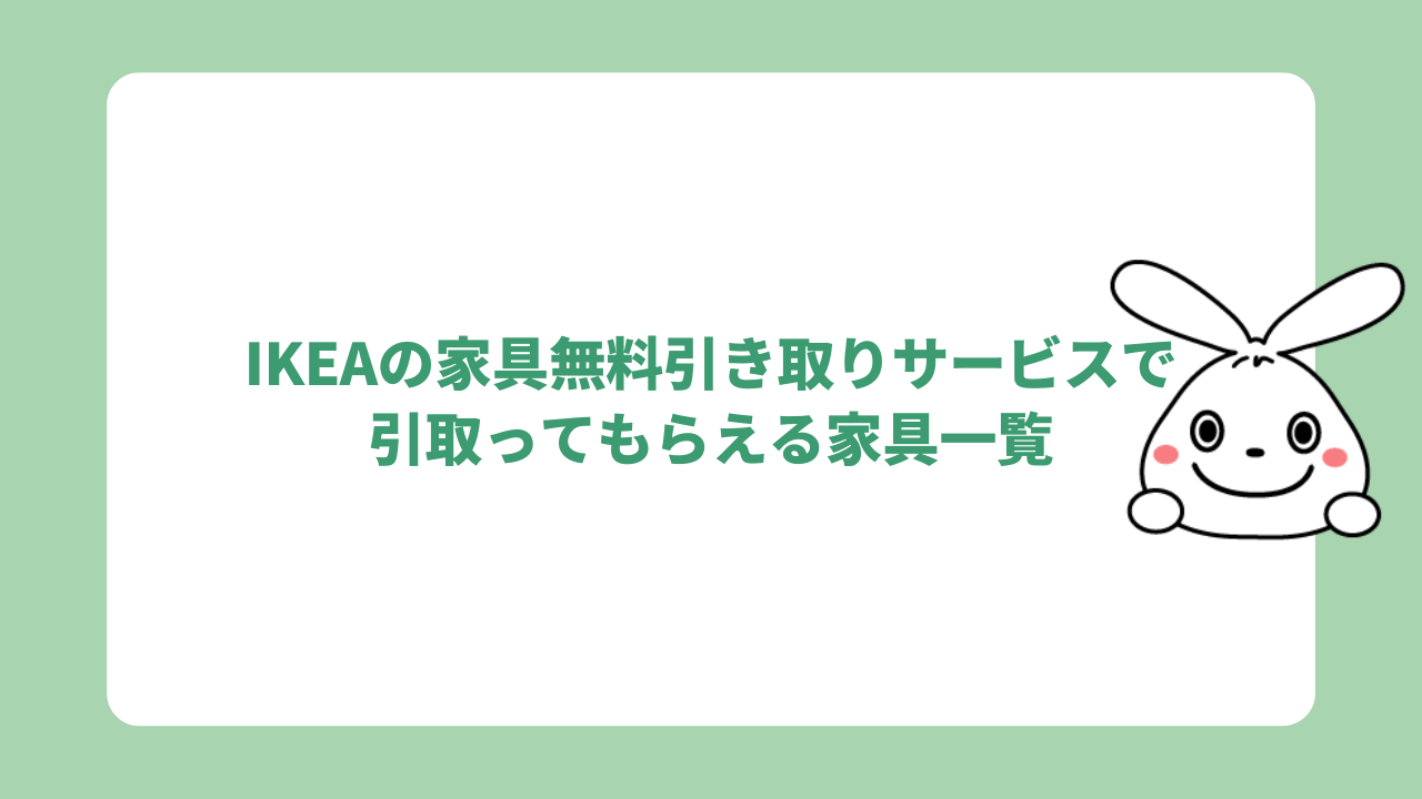 IKEAの家具無料引き取りサービスで引取ってもらえる家具一覧