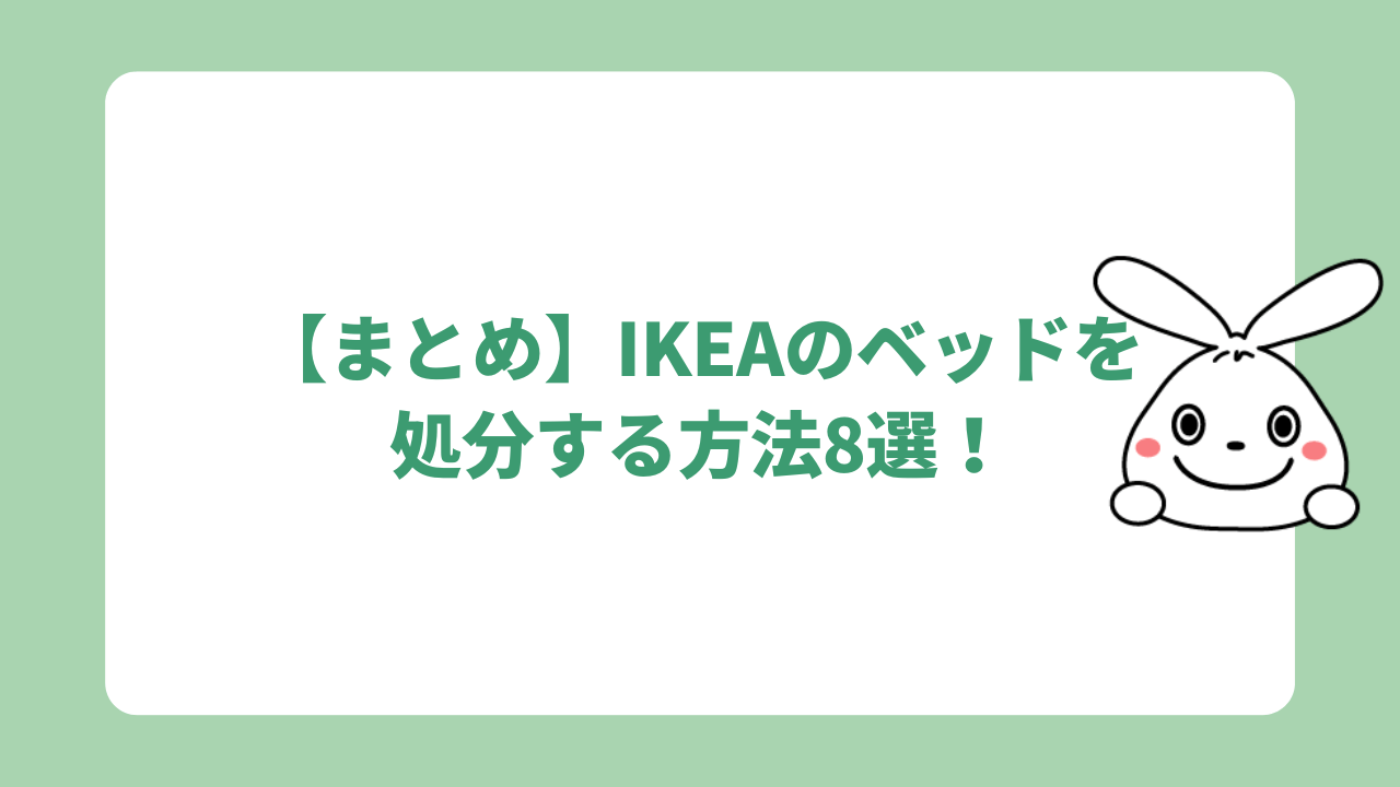 【まとめ】IKEAのベッドを処分する方法8選！