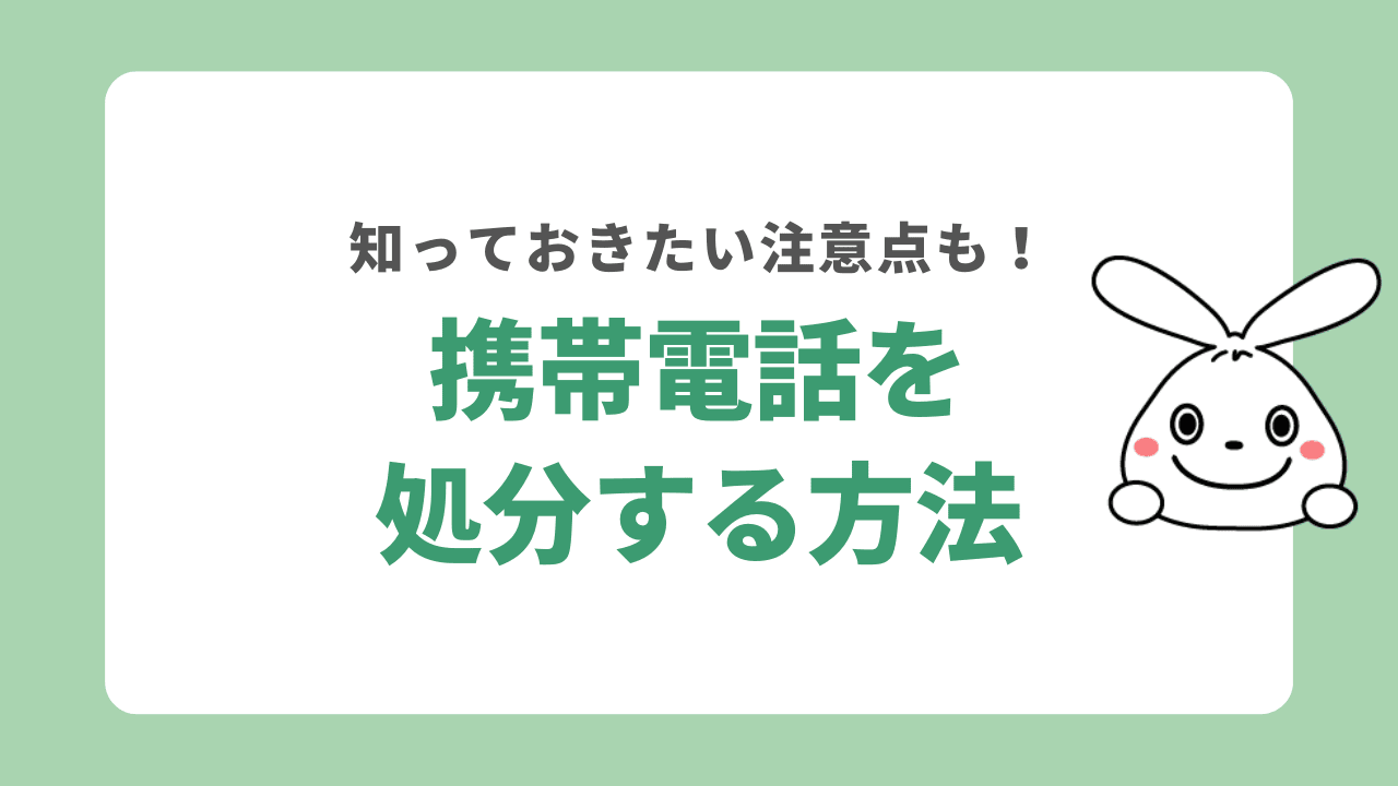 携帯電話を処分する7つの方法！処分する時の注意点は？