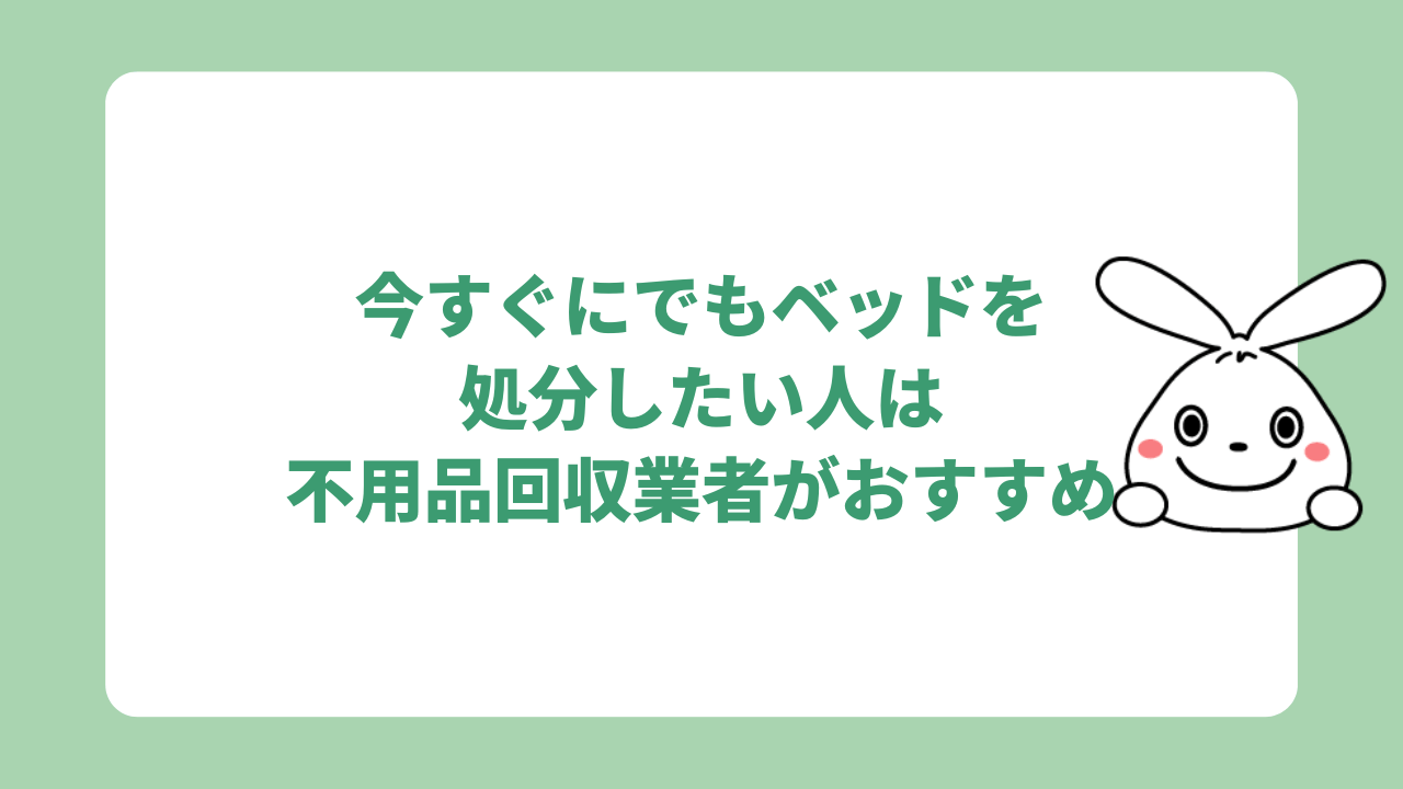 今すぐにでもベッドを処分したい人は不用品回収業者がおすすめ