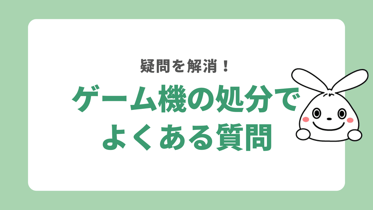 ゲーム機の処分でよくある質問を解決！