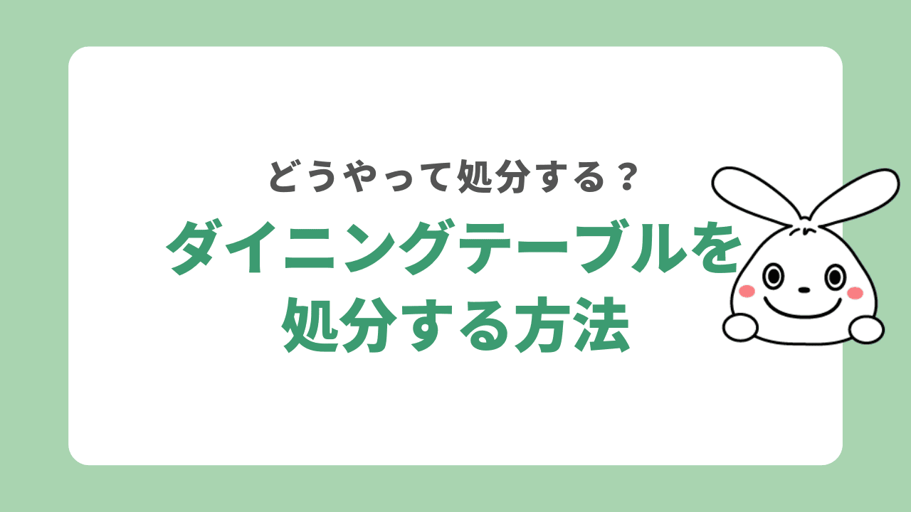 ダイニングテーブルの処分方法9選！費用相場や材質別の捨て方も解説