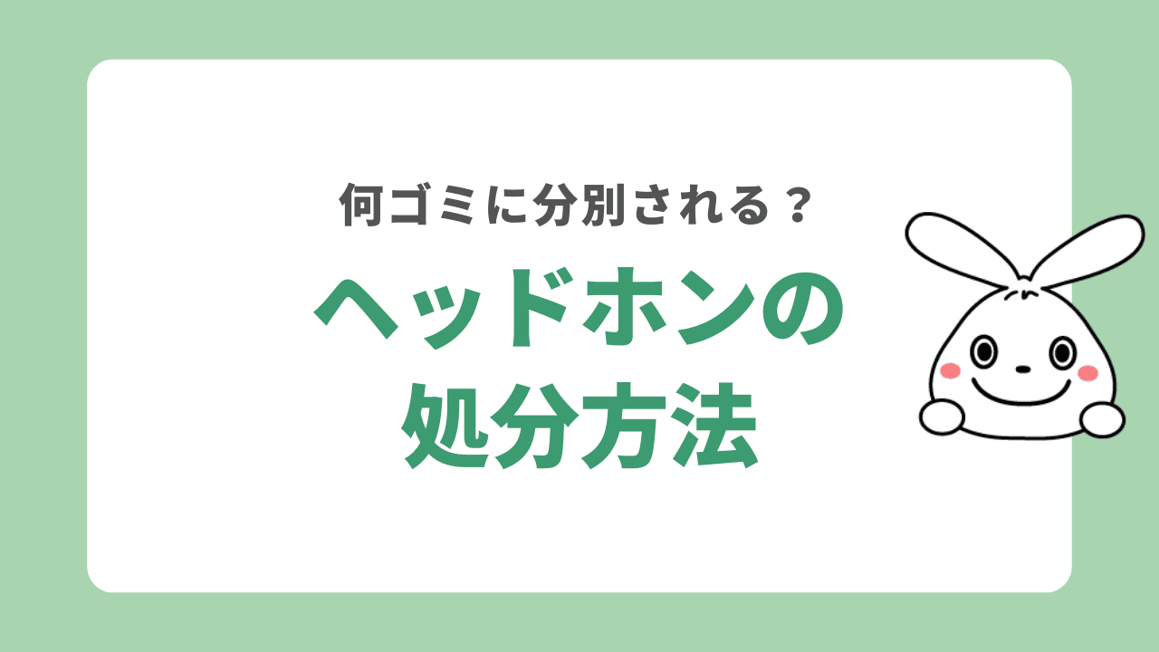 ヘッドホンを処分する6つの方法！何ゴミに分類する？捨てるタイミングや処分費用についても解説