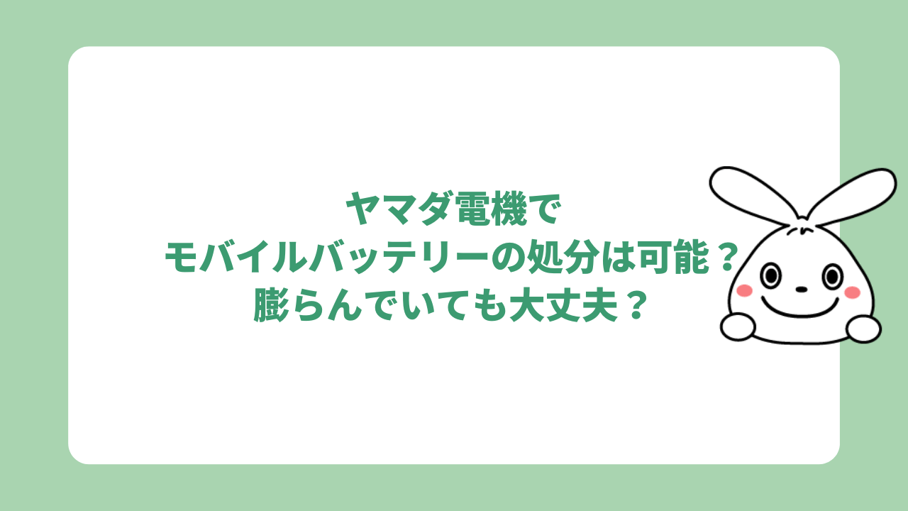 ヤマダ電機でモバイルバッテリーの処分は可能？膨らんでいるものはNG！