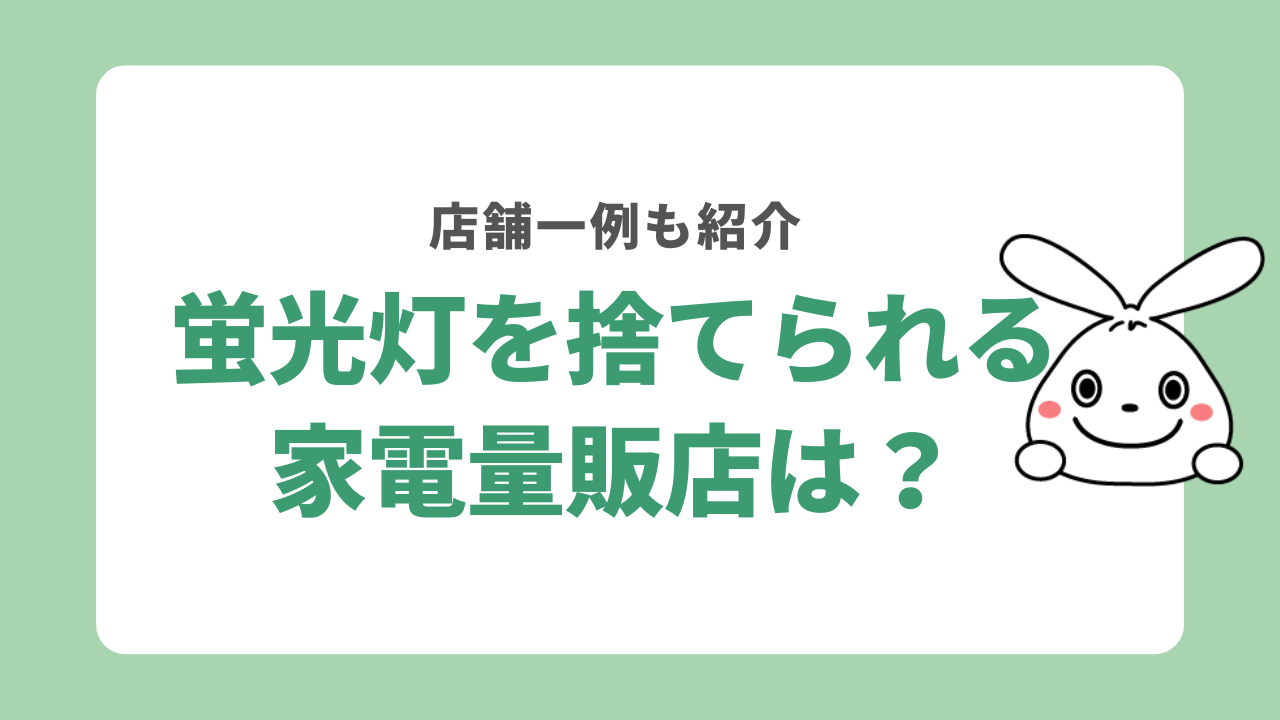 蛍光灯の処分を依頼できる家電量販店は？