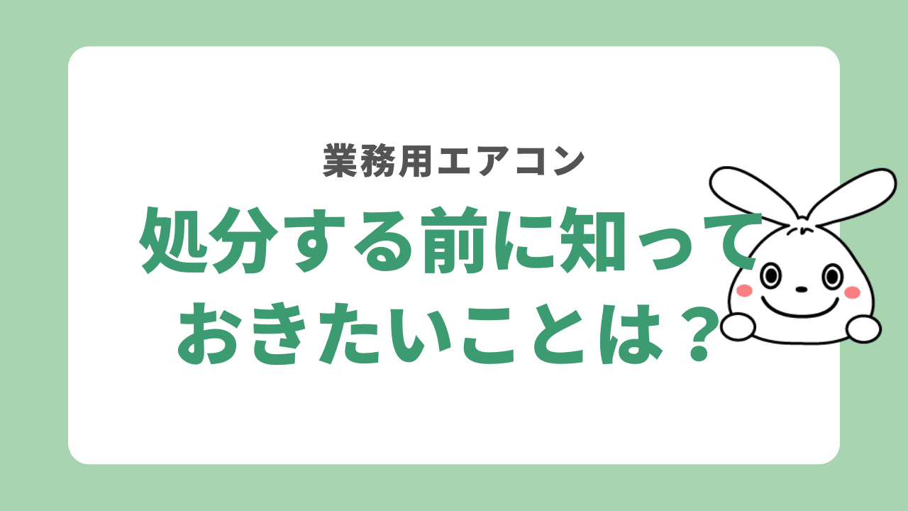 業務用エアコンを処分する前に知っておきたいこと