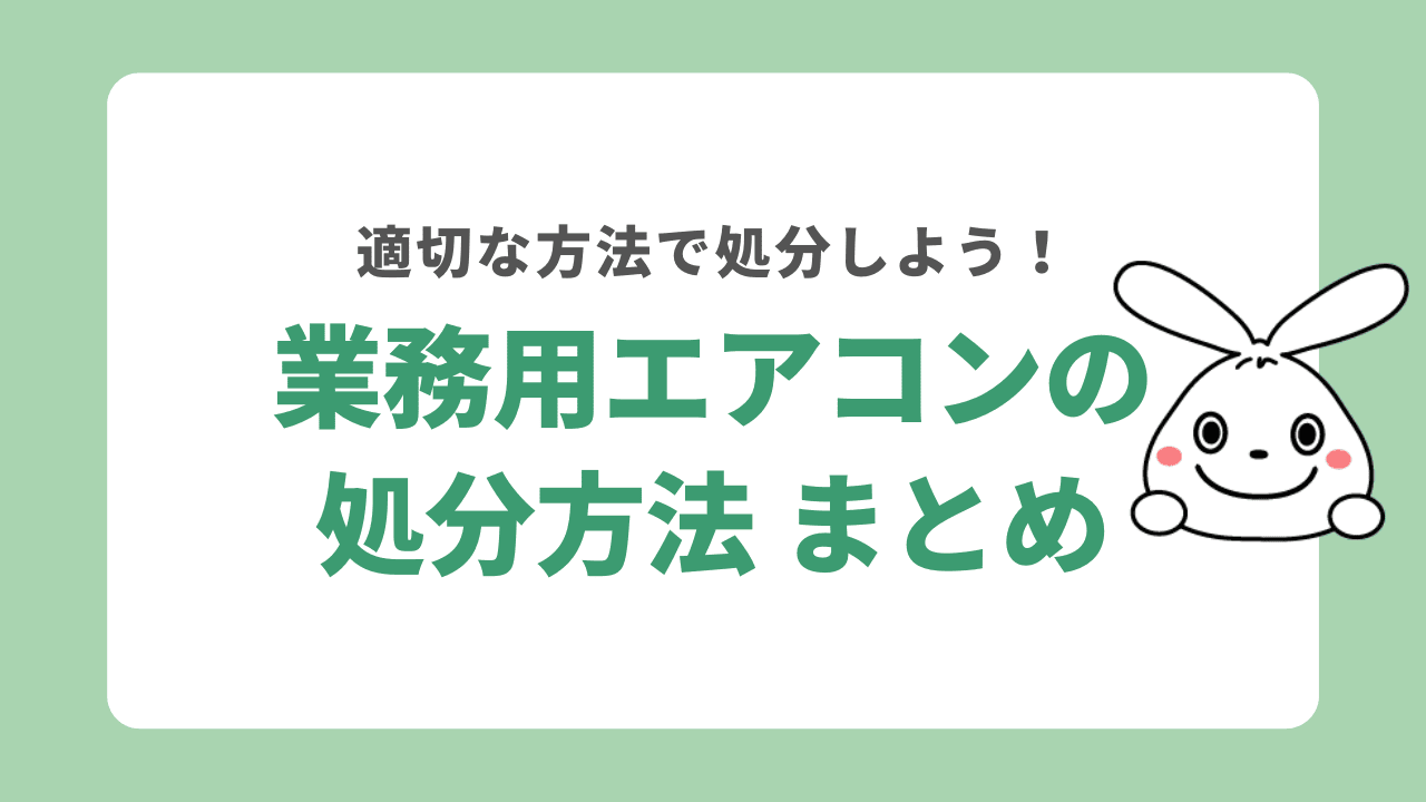 業務用エアコンの処分方法　まとめ