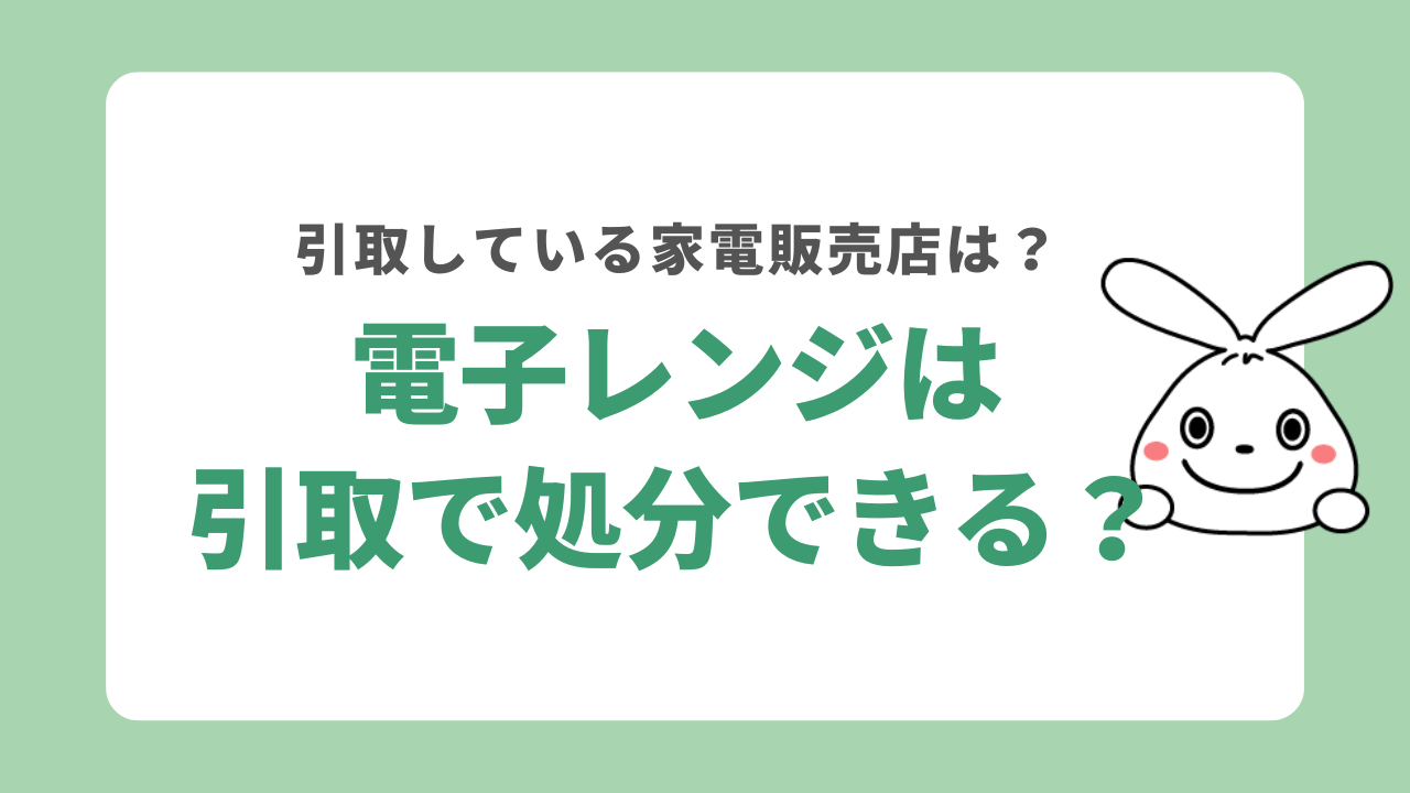 電子レンジの引き取りが可能な家電販売店