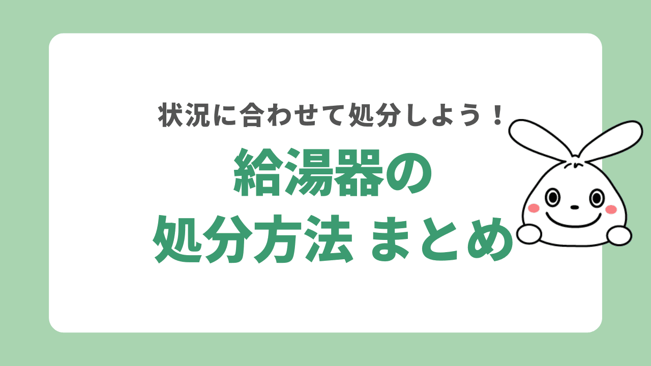 給湯器を処分する方法　まとめ