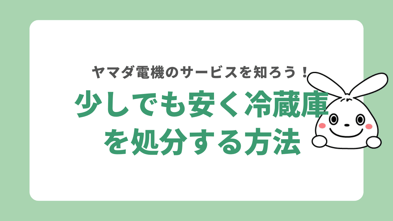 なるべく安くヤマダ電機で冷蔵庫を処分するには