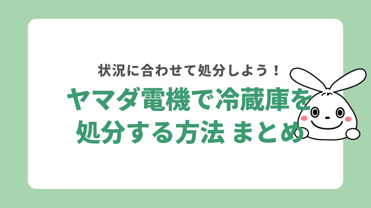 ヤマダ電機で冷蔵庫を処分する方法　まとめ