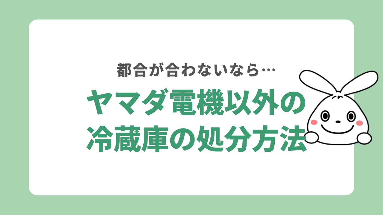 ヤマダ電機以外で冷蔵庫を処分する方法