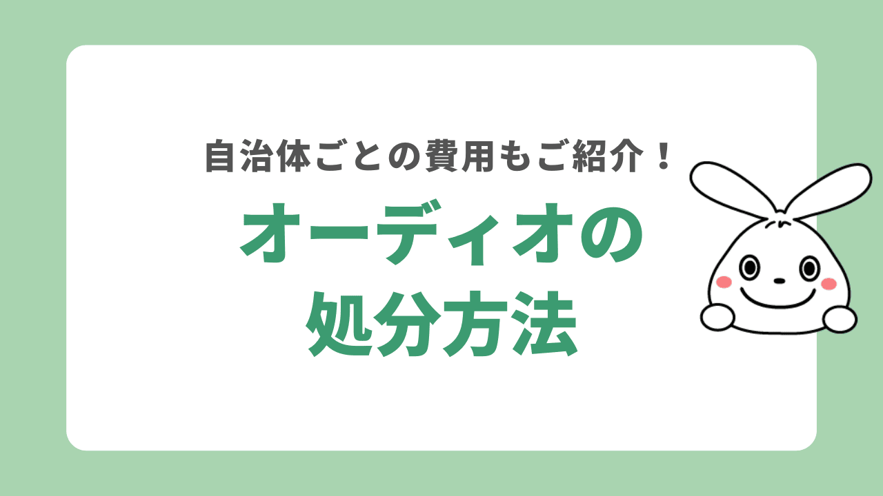 オーディオを処分する方法処分する7つの方法！自治体にごとに違う処分費用もご紹介！