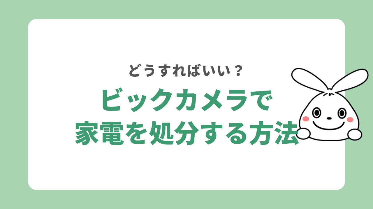 ビックカメラで家電を処分する方法