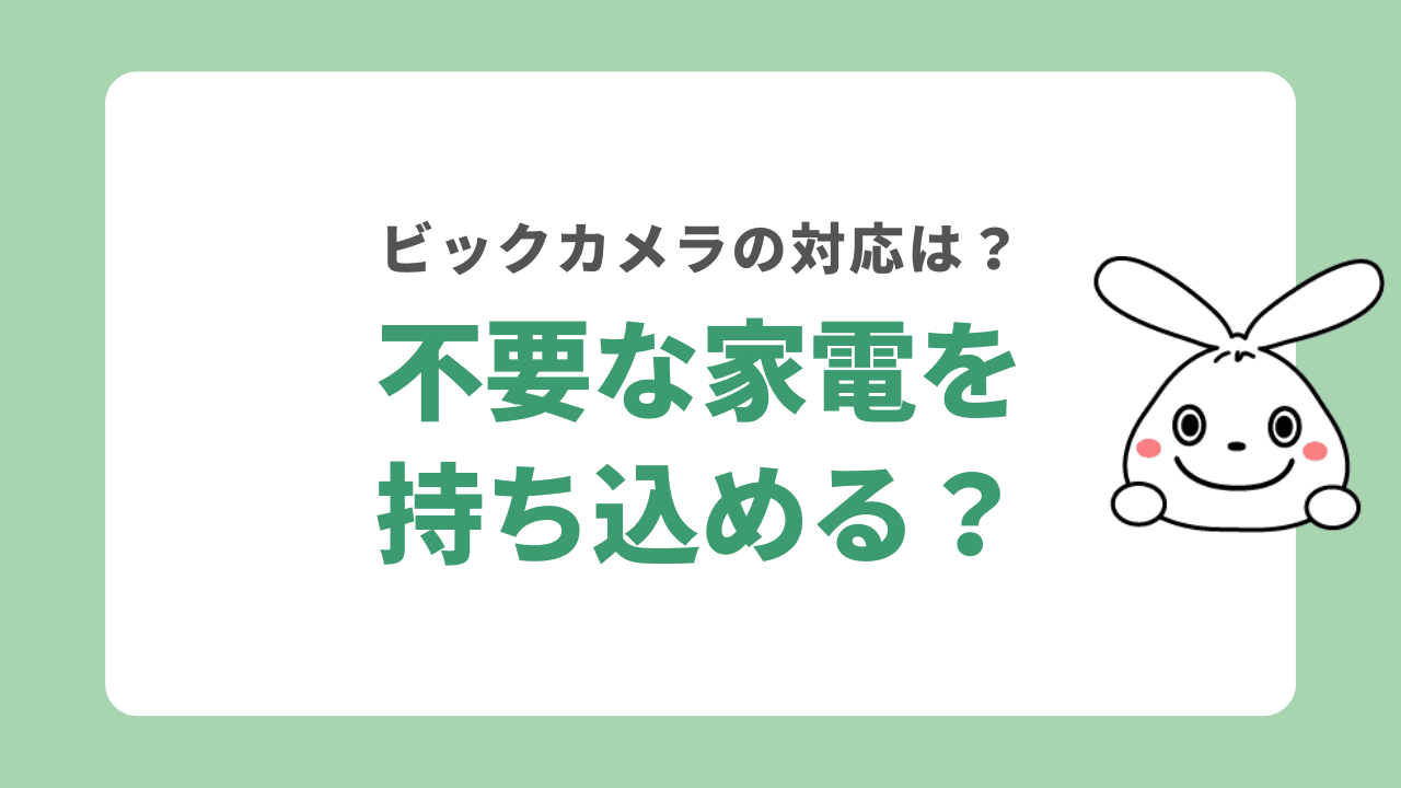 ビックカメラに不要な家電は持ち込める？