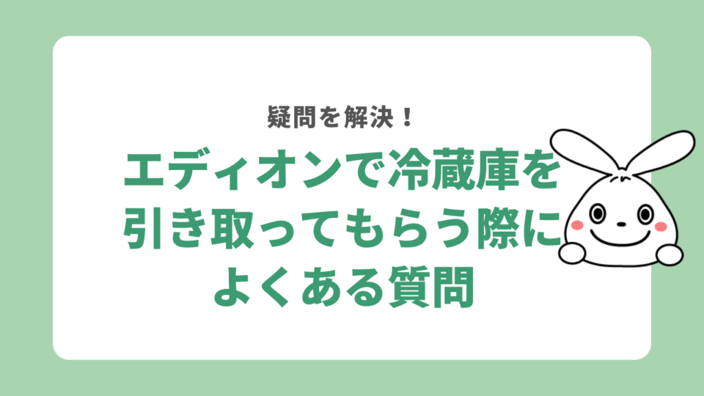 エディオンで冷蔵庫を引き取ってもらう際によくある質問