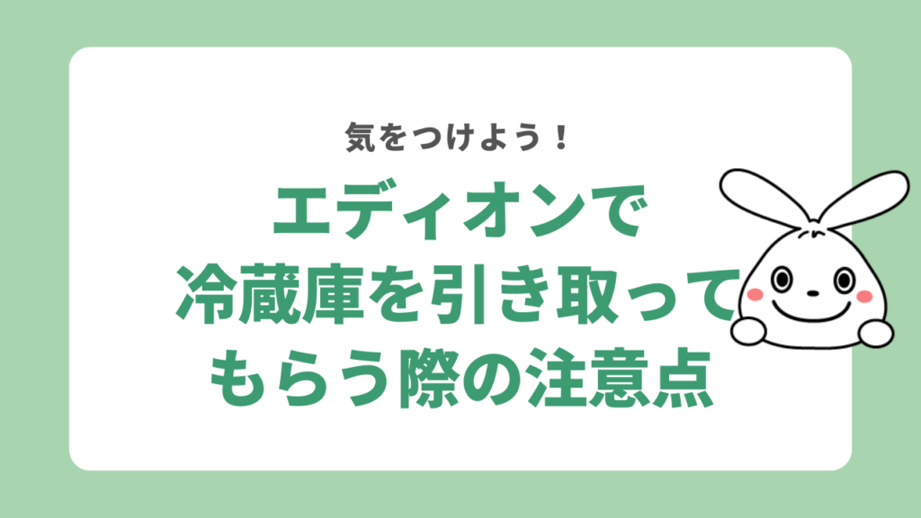 エディオンで冷蔵庫を引き取ってもらう際の注意点