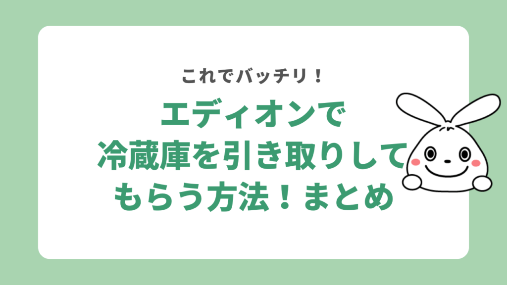 エディオンで冷蔵庫を引き取りしてもらう方法！まとめ