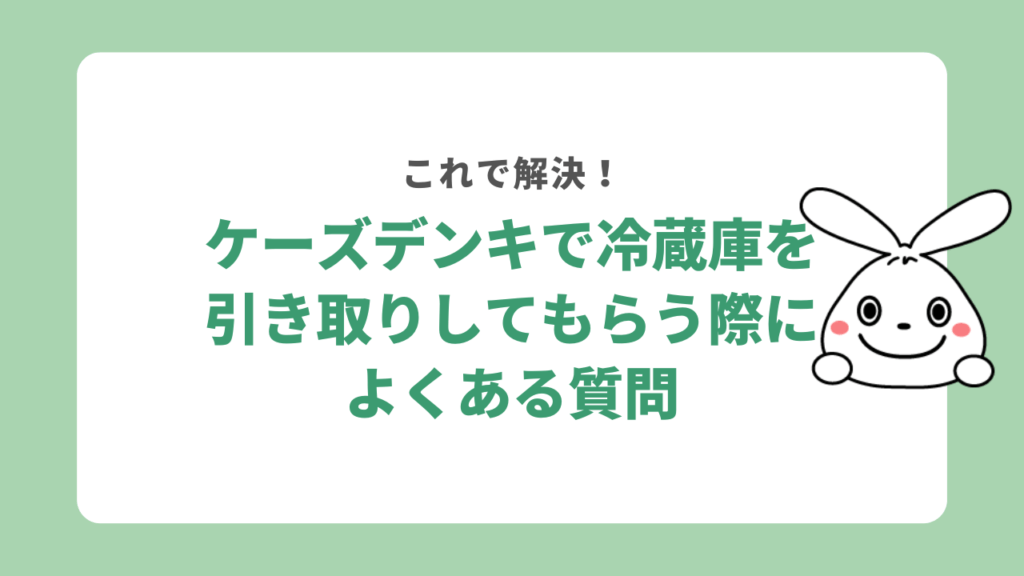 ケーズデンキで冷蔵庫を引き取ってもらう際によくある質問