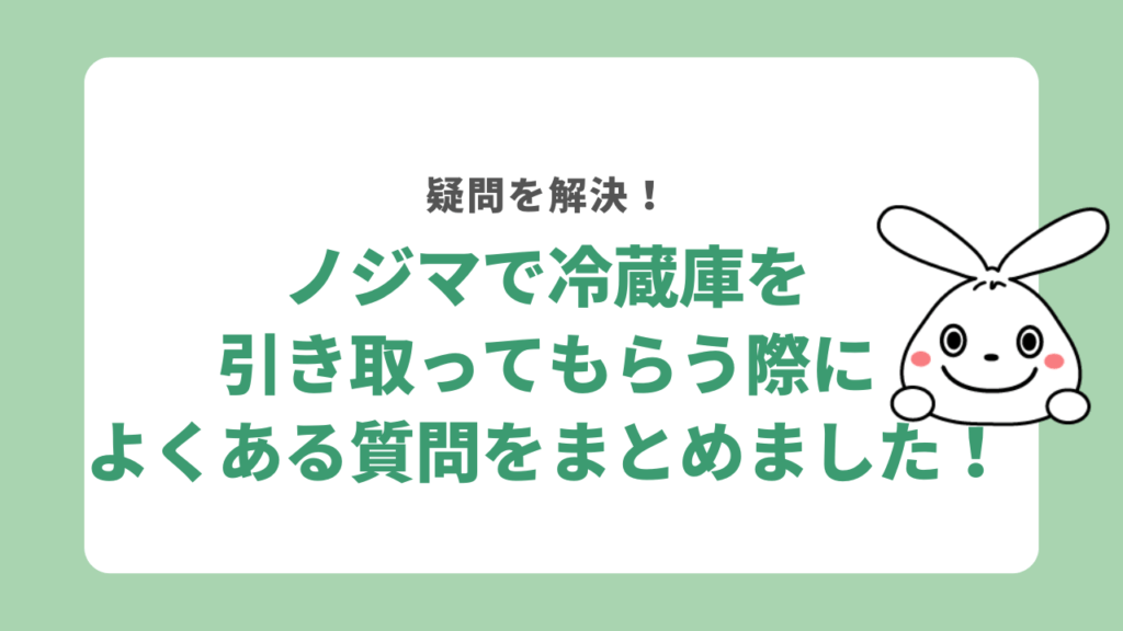 ノジマで冷蔵庫を引き取ってもらう際によくある質問をまとめました！