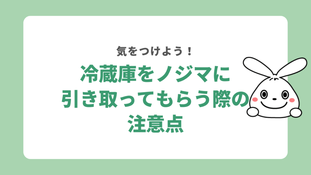 冷蔵庫をノジマに引き取ってもらう際の注意点